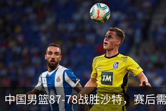中国男篮87-78战胜沙特，赛后需反思的6大事实