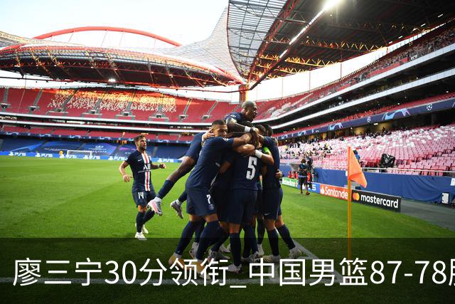 廖三宁30分领衔 中国男篮87-78胜沙特挺进亚运四强